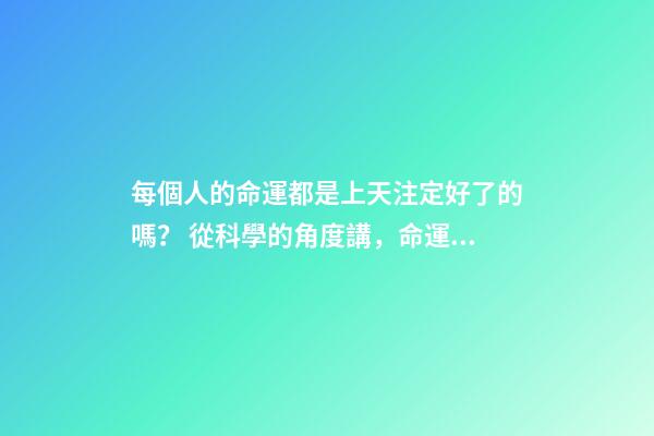 每個人的命運都是上天注定好了的嗎？ 從科學的角度講，命運真的可能是注定好的嗎？-第1張-觀點-玄機派